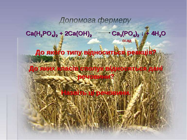 Допомога фермеру Са(Н2РО4)2 + 2Са(ОН)2 Са3(РО4)2 ↓ + 4Н2О осад До якого типу ...