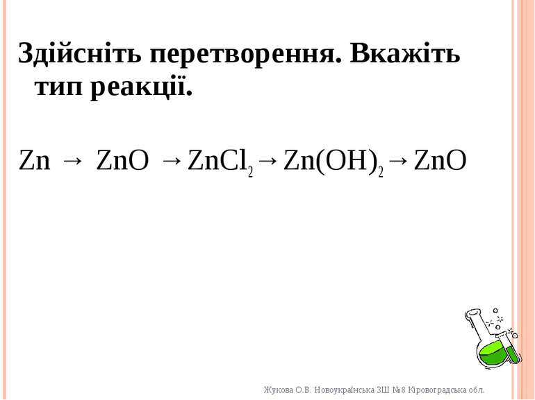 Здійсніть перетворення. Вкажіть тип реакції. Zn → ZnO →ZnCl2→Zn(OH)2→ZnO Жуко...