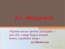 Д.І. Менделєєв «Працею ви все зробите для рідних і для себе, а якщо будуть не...