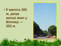 Її висота 385 м, дещо менші вежі у Вінниці — 353 м.