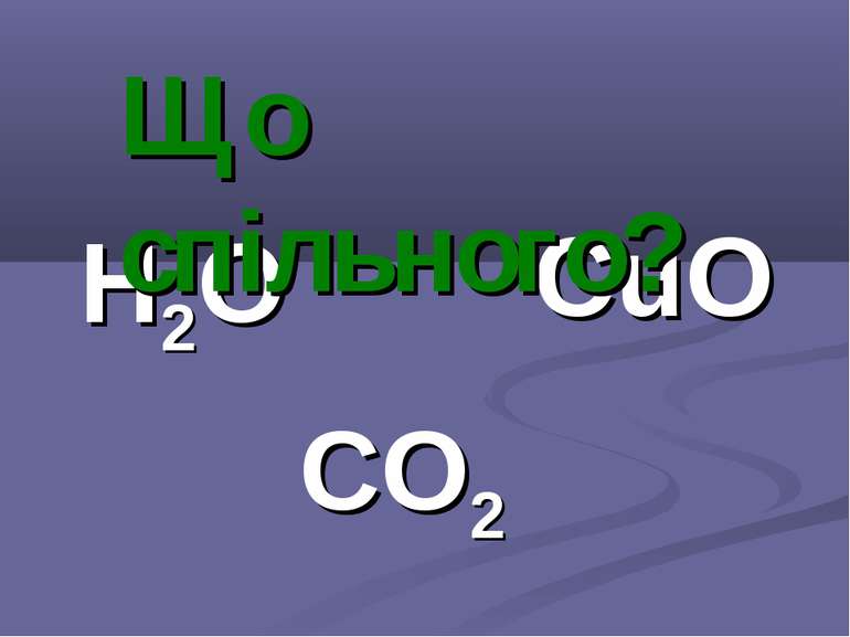 Н2О CO2 CuO Що спільного?