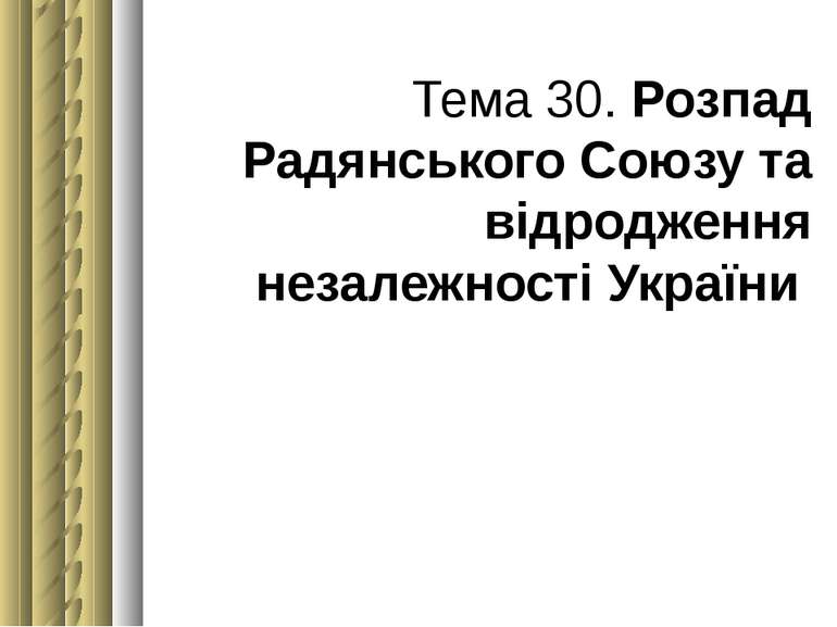 Тема 30. Розпад Радянського Союзу та відродження незалежності України