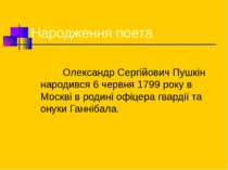 Народження поета Олександр Сергійович Пушкін народився 6 червня 1799 року в М...