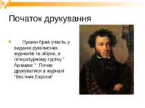 Початок друкування Пушкін брав участь у виданні рукописних журналів та збірок...