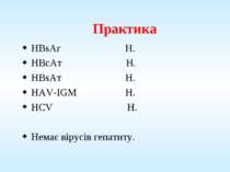 Практика HBsAг Н. HBcAт Н. HBsAт Н. HAV-IGM Н. HCV Н. Немає вірусів гепатиту.