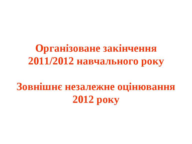 Організоване закінчення 2011/2012 навчального року Зовнішнє незалежне оцінюва...