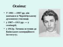 Освіта: У 1901 —1907 pp. він навчався в Чернігівському духовному училищі; у 1...