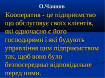 О.Чаянов Кооператив - це підприємство що обслуговує своїх клієнтів, які одноч...