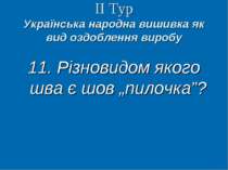 ІІ Тур Українська народна вишивка як вид оздоблення виробу 11. Різновидом яко...