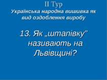 ІІ Тур Українська народна вишивка як вид оздоблення виробу 13. Як „штапівку” ...