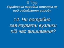ІІ Тур Українська народна вишивка як вид оздоблення виробу 14. Чи потрібно за...