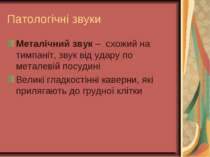 Патологічні звуки Металічний звук – схожий на тимпаніт, звук від удару по мет...