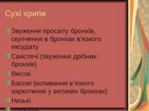 Сухі хрипи Звуження просвіту бронхів, скупчення в бронхах в’язкого ексудату С...