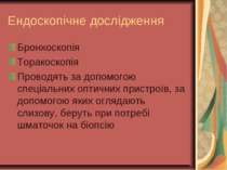 Ендоскопічне дослідження Бронхоскопія Торакоскопія Проводять за допомогою спе...