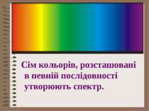 Сім кольорів, розсташовані в певній послідовності утворюють спектр.