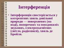 Інтерференція Інтерференція спостерігається у когерентних хвиль довільної при...