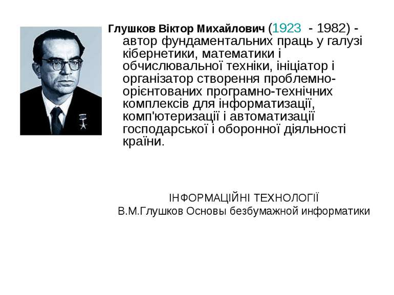 Глушков Віктор Михайлович (1923 - 1982) - автор фундаментальних праць у галуз...