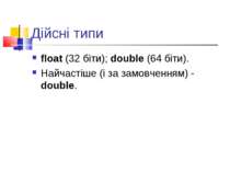 Дійсні типи float (32 біти); double (64 біти). Найчастіше (і за замовченням) ...