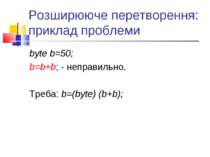 Розширююче перетворення: приклад проблеми byte b=50; b=b+b; - неправильно. Тр...
