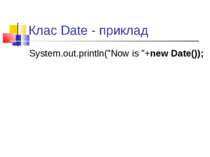 Клас Date - приклад System.out.println("Now is "+new Date());