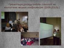 Презентація досвіду роботи з екології на екологічних міських конференціях (20...
