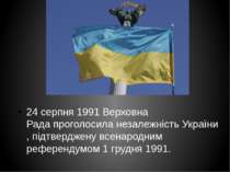 24 серпня 1991 Верховна Рада проголосила незалежність України , підтверджену ...