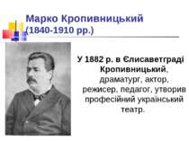 Марко Кропивницький (1840-1910 рр.) У 1882 р. в Єлисаветграді Кропивницький, ...