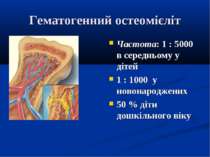 Гематогенний остеомієліт Частота: 1 : 5000 в середньому у дітей 1 : 1000 у но...