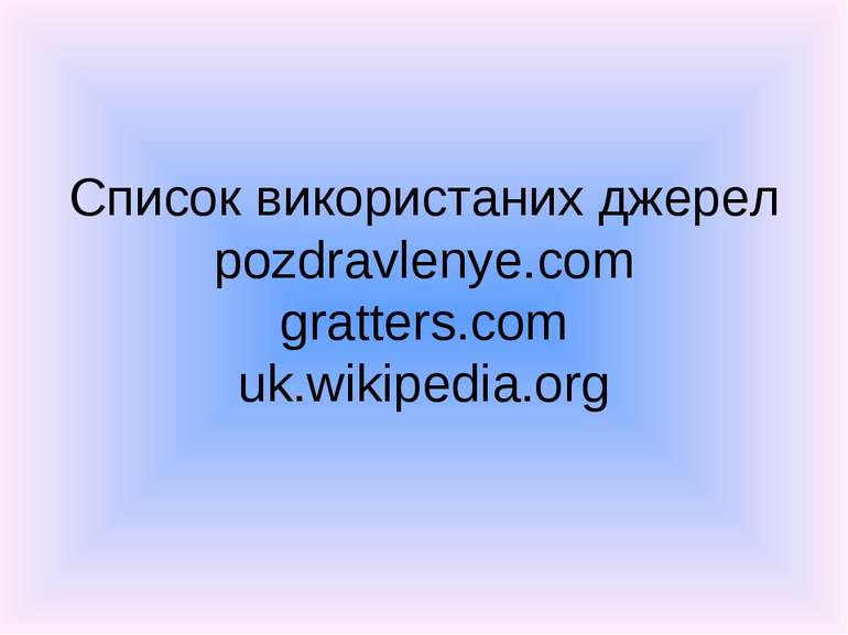 Список використаних джерел pozdravlenye.com gratters.com uk.wikipedia.org