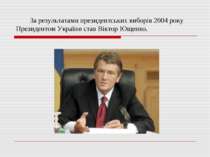 За результатами президентських виборів 2004 року Президентом України став Вік...