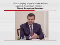 З 2010 – го року за результатами виборів гарантом Конституції України є Вікто...