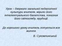 Урок – дзеркало загальної педагогічної культури вчителя, мірило його інтелект...