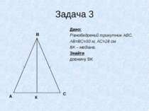 Задача 3 Дано: Рівнобедрений трикутник АВС, АВ=ВС=50 м, АС=28 см ВК – медіана...
