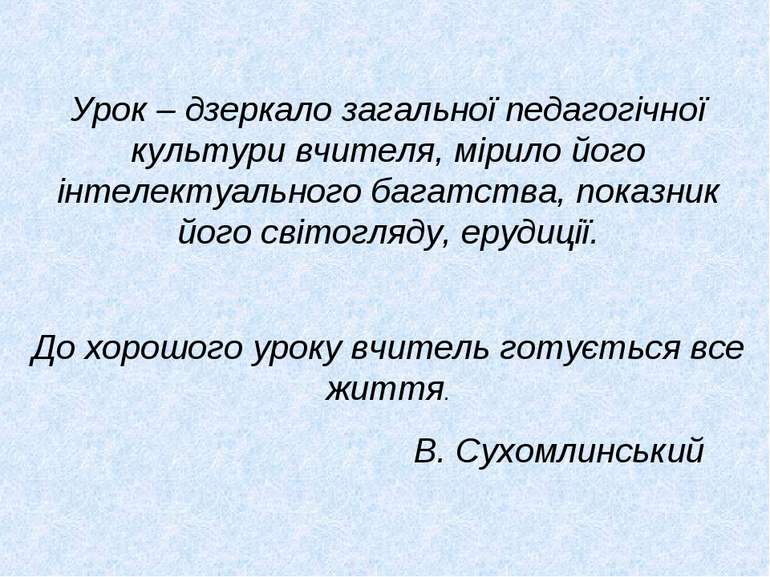 Урок – дзеркало загальної педагогічної культури вчителя, мірило його інтелект...