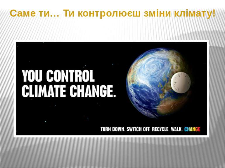 Саме ти… Ти контролюєш зміни клімату!
