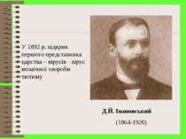 Д.Й. Івановський (1864-1920) У 1892 р. відкрив першого представника царства –...