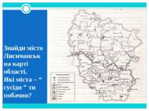 Знайди місто Лисичанськ на карті області. Які міста – “ сусіди ” ти побачив?