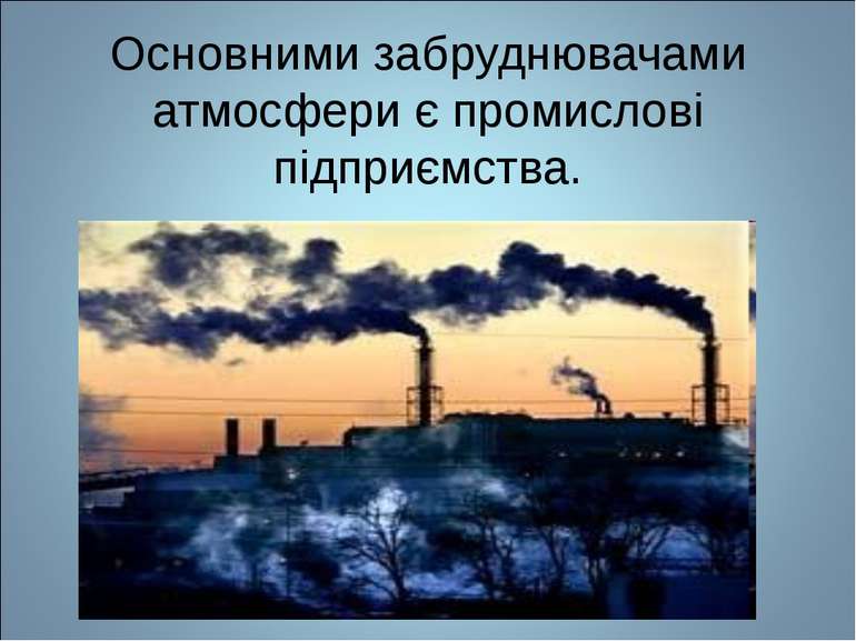 Основними забруднювачами атмосфери є промислові підприємства.