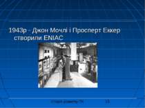 1943р - Джон Мочлі і Просперт Еккер створили ENIAC Історія розвитку ПК
