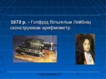 1673 р. - Готфрід Вільгельм Лейбніц сконструював арифмометр Історія розвитку ПК