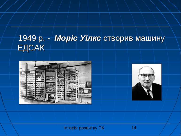 1949 р. - Моріс Уілкс створив машину ЕДСАК Історія розвитку ПК