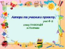 Автори та учасники проекту: учні 4- Б класу ПНВО№14 м.Полтави 
