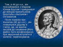 Там, в 44 до н.е., він познайомився з Марком Юнієм Брутом і приєднався до вій...