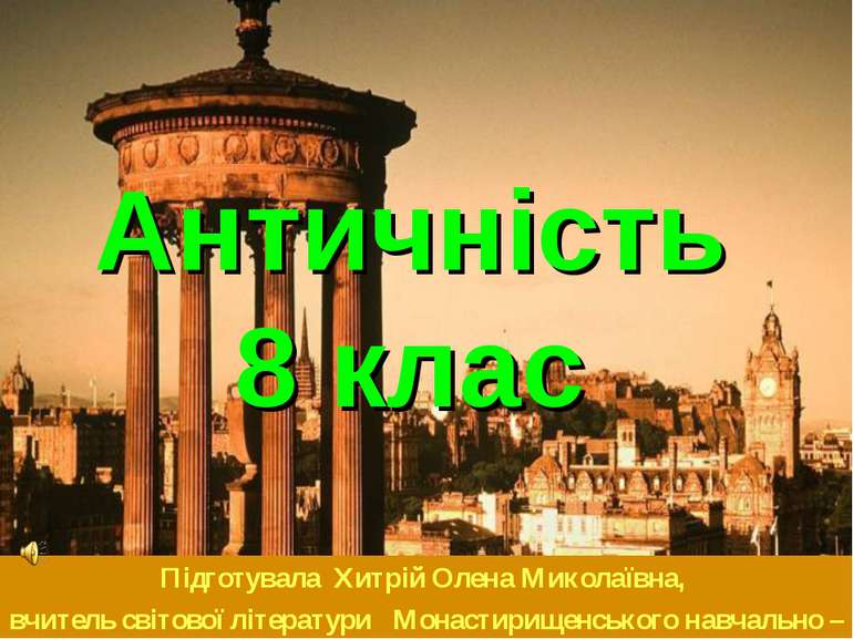 Античність 8 клас Підготувала Хитрій Олена Миколаївна, вчитель світової літер...