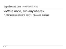 Архітектурна незалежність «Write once, run anywhere» Написано одного разу - п...