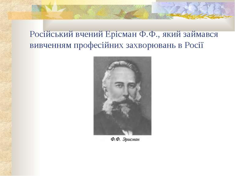Російський вчений Ерісман Ф.Ф., який займався вивченням професійних захворюва...