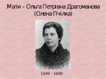 Мати – Ольга Петрівна Драгоманова (Олена Пчілка) 1849 - 1930
