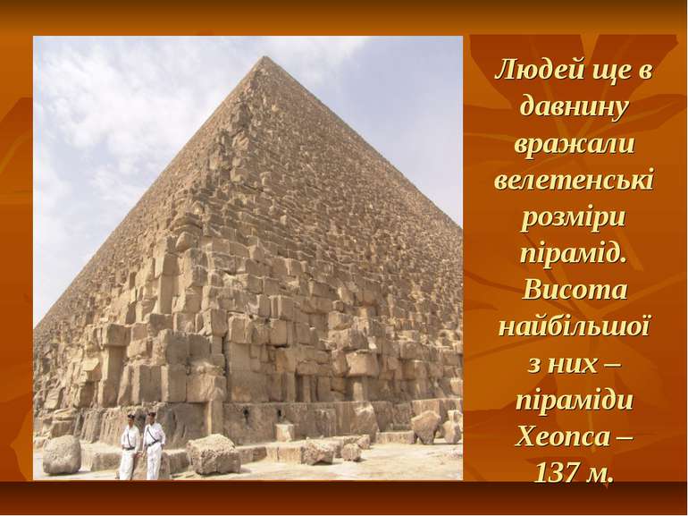 Людей ще в давнину вражали велетенські розміри пірамід. Висота найбільшої з н...