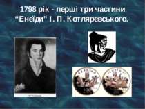 1798 рік - перші три частини “Енеїди” І. П. Котляревського.