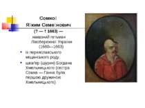 Сомко Я ким Семе нович (? — † 1663) — наказний гетьман Лівобережної України (...